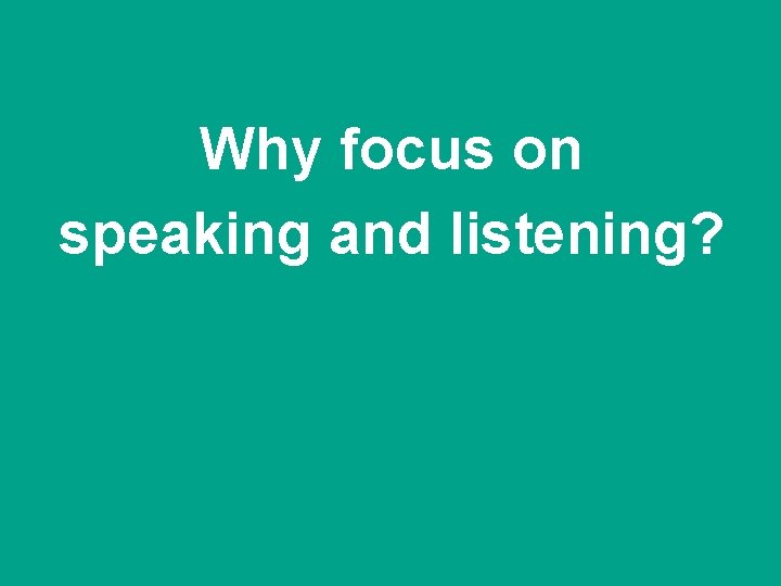 Why focus on speaking and listening? 