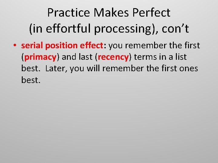 Practice Makes Perfect (in effortful processing), con’t • serial position effect: you remember the