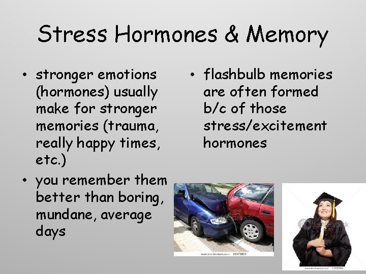 Stress Hormones & Memory • stronger emotions (hormones) usually make for stronger memories (trauma,