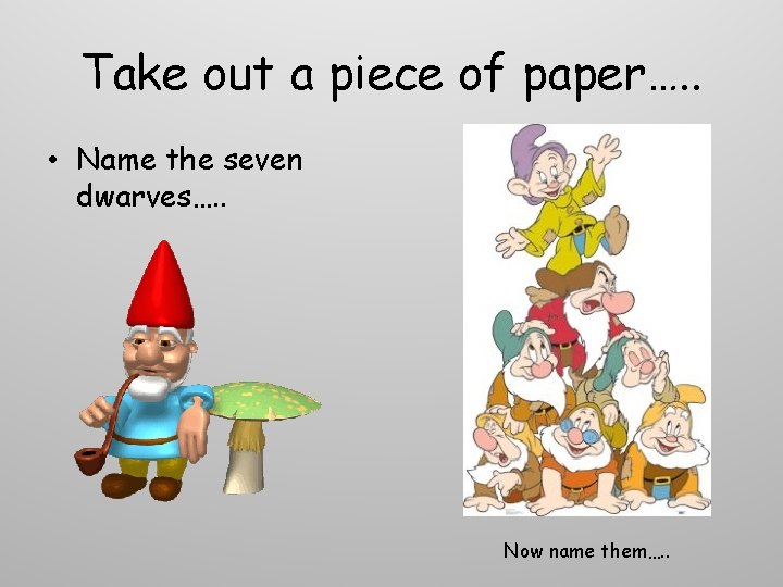 Take out a piece of paper…. . • Name the seven dwarves…. . Now