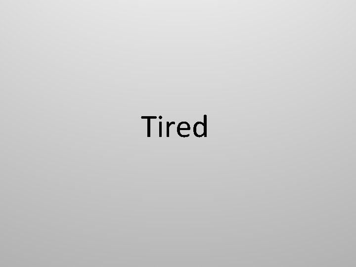 Tired 