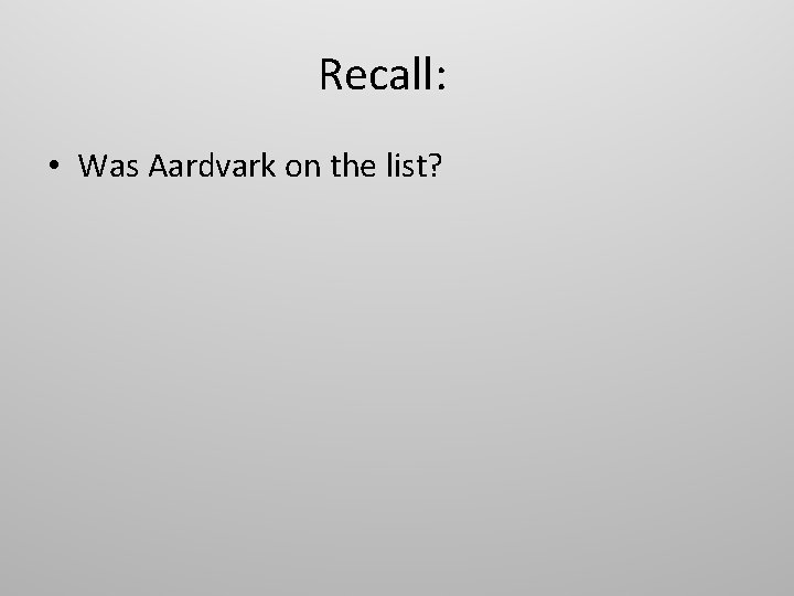 Recall: • Was Aardvark on the list? 