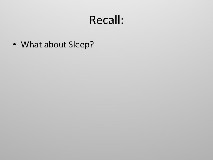 Recall: • What about Sleep? 