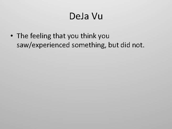 De. Ja Vu • The feeling that you think you saw/experienced something, but did