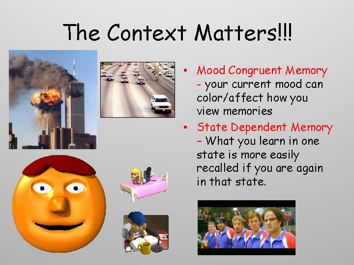 The Context Matters!!! • Mood Congruent Memory - your current mood can color/affect how