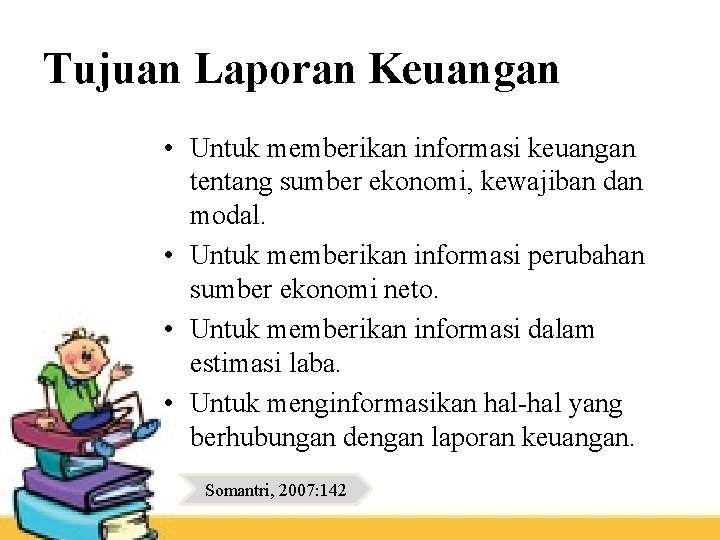 Tujuan Laporan Keuangan • Untuk memberikan informasi keuangan tentang sumber ekonomi, kewajiban dan modal.