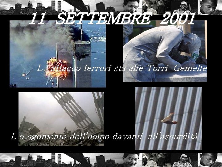 11 SETTEMBRE 2001 L ‘ attacco terrori sta alle Torri Gemelle L o sgomento