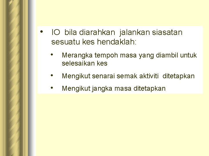  • IO bila diarahkan jalankan siasatan sesuatu kes hendaklah: • Merangka tempoh masa