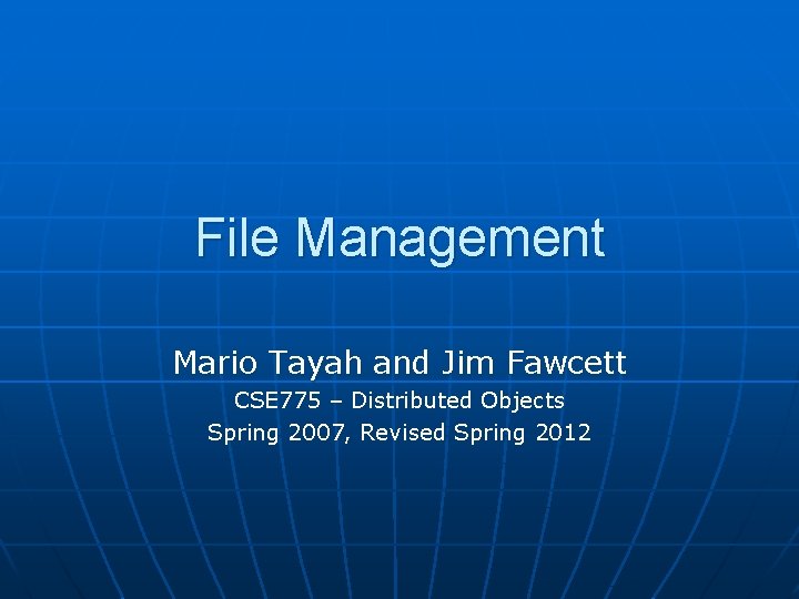 File Management Mario Tayah and Jim Fawcett CSE 775 – Distributed Objects Spring 2007,