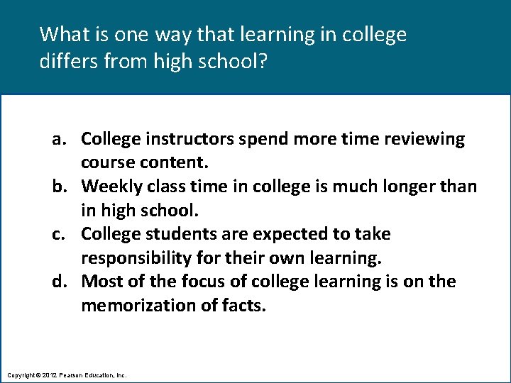 What is one way that learning in college differs from high school? a. College