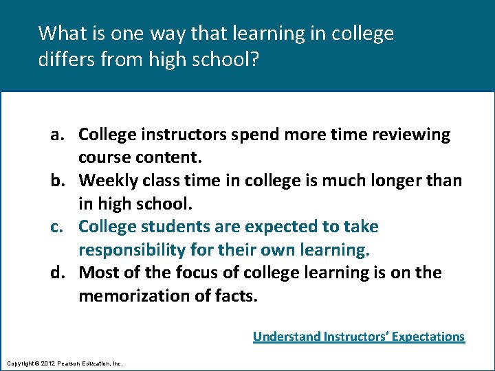 What is one way that learning in college differs from high school? a. College