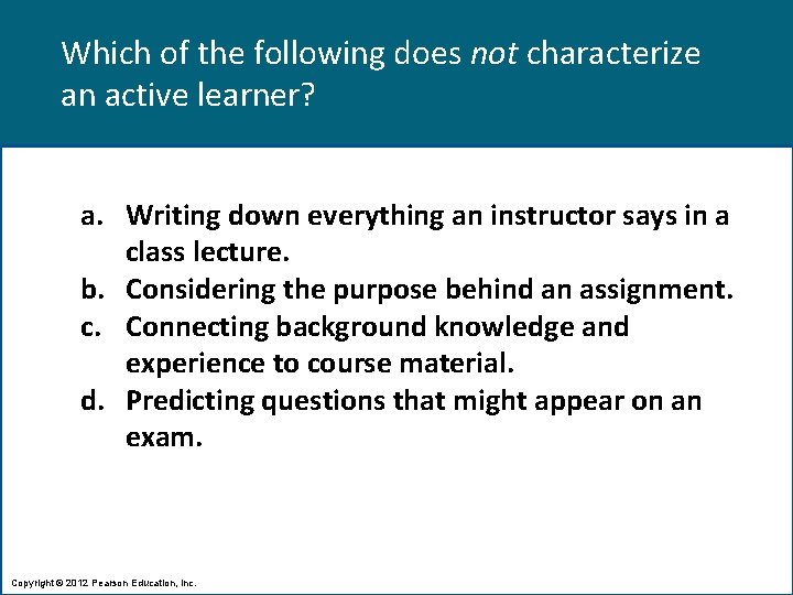 Which of the following does not characterize an active learner? a. Writing down everything