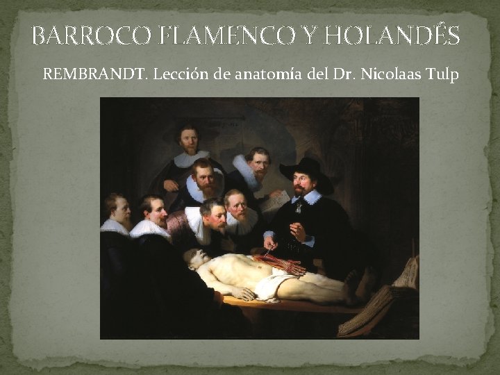 BARROCO FLAMENCO Y HOLANDÉS REMBRANDT. Lección de anatomía del Dr. Nicolaas Tulp BARROCO FLAMENCO Y HOLANDÉS REMBRANDT. Lección de anatomía del Dr. Nicolaas Tulp