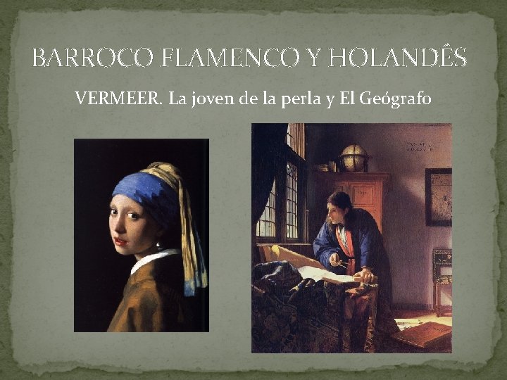 BARROCO FLAMENCO Y HOLANDÉS VERMEER. La joven de la perla y El Geógrafo BARROCO FLAMENCO Y HOLANDÉS VERMEER. La joven de la perla y El Geógrafo