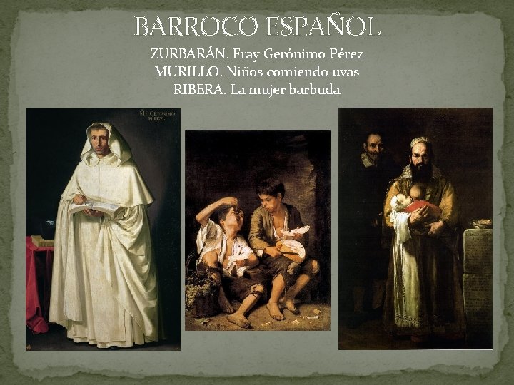 BARROCO ESPAÑOL ZURBARÁN. Fray Gerónimo Pérez MURILLO. Niños comiendo uvas RIBERA. La mujer barbuda BARROCO ESPAÑOL ZURBARÁN. Fray Gerónimo Pérez MURILLO. Niños comiendo uvas RIBERA. La mujer barbuda