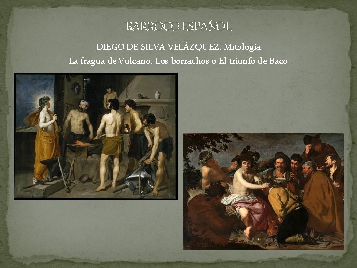 BARROCO ESPAÑOL DIEGO DE SILVA VELÁZQUEZ. Mitología La fragua de Vulcano. Los borrachos o BARROCO ESPAÑOL DIEGO DE SILVA VELÁZQUEZ. Mitología La fragua de Vulcano. Los borrachos o