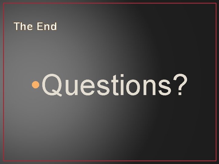 The End • Questions? 