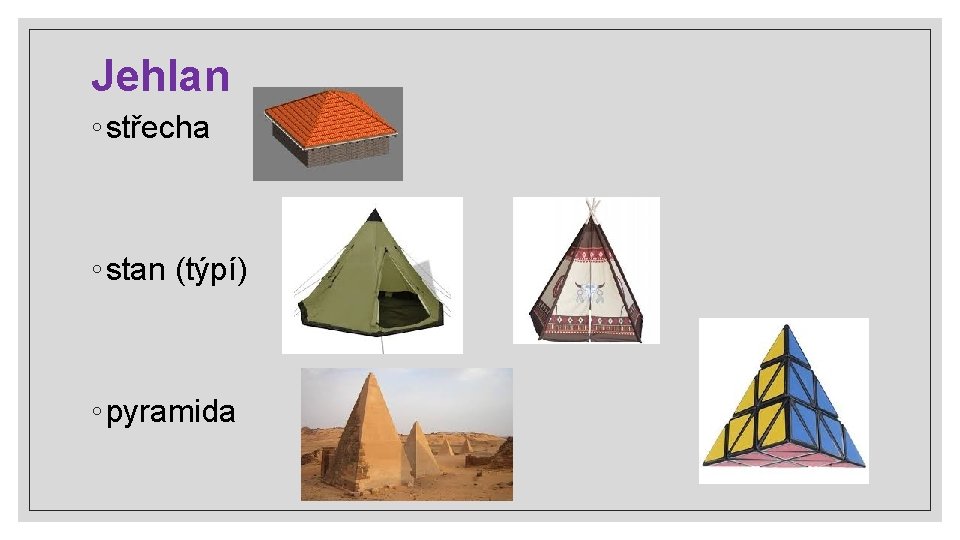 Jehlan ◦ střecha ◦ stan (týpí) ◦ pyramida 