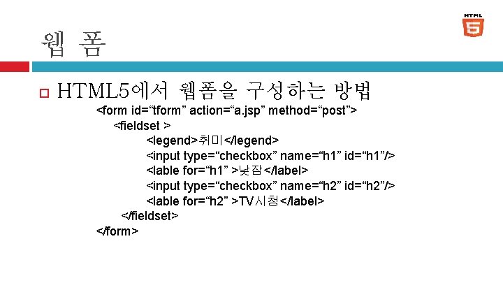 웹폼 HTML 5에서 웹폼을 구성하는 방법 <form id=“tform” action=“a. jsp” method=“post”> <fieldset > <legend>취미</legend>