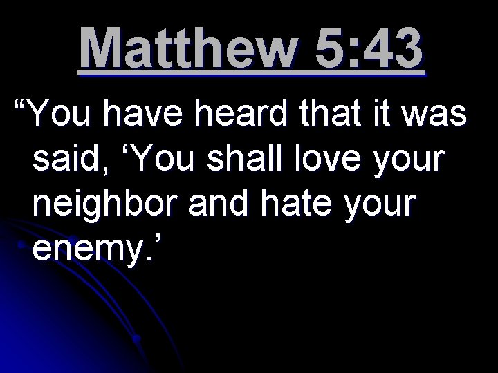 Matthew 5: 43 “You have heard that it was said, ‘You shall love your