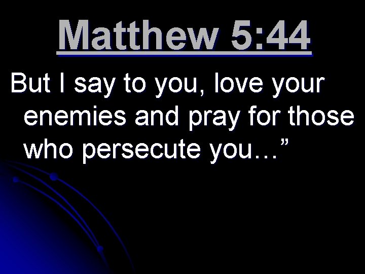 Matthew 5: 44 But I say to you, love your enemies and pray for