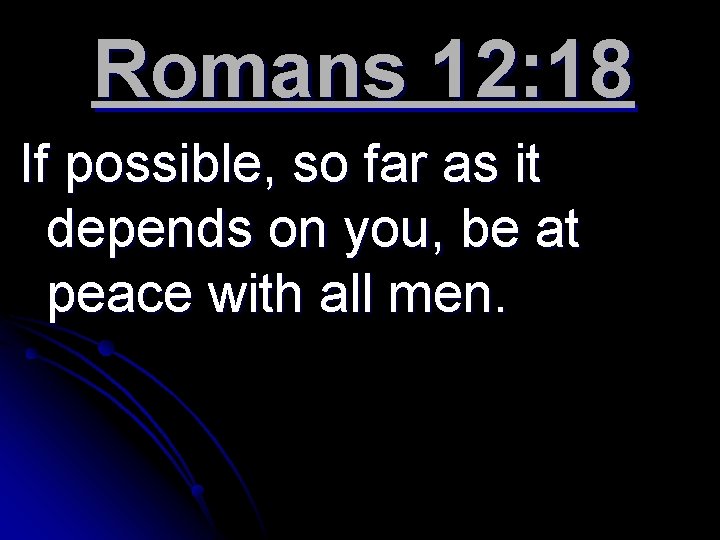 Romans 12: 18 If possible, so far as it depends on you, be at