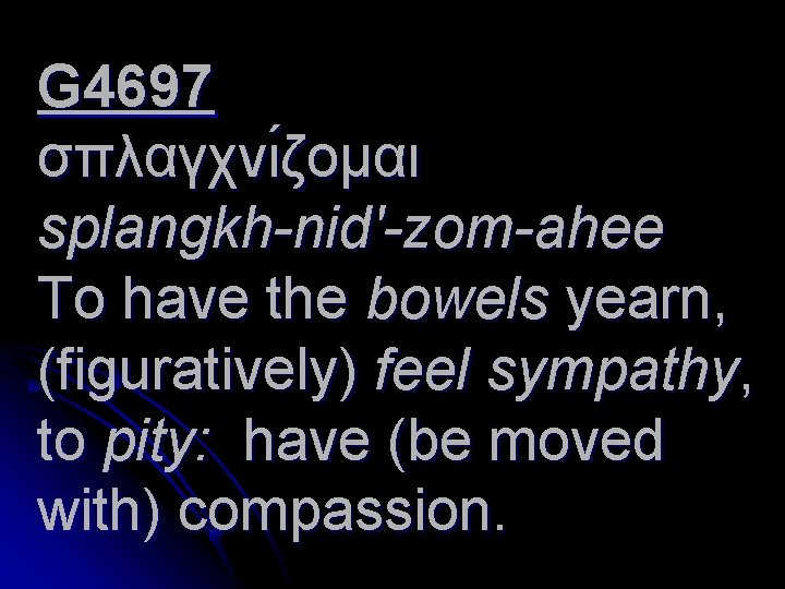 G 4697 σπλαγχνι ζομαι splangkh-nid'-zom-ahee To have the bowels yearn, (figuratively) feel sympathy, to