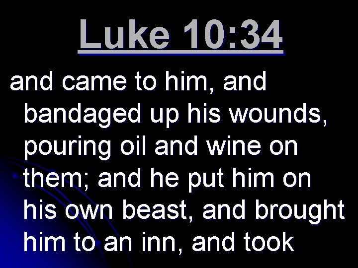 Luke 10: 34 and came to him, and bandaged up his wounds, pouring oil