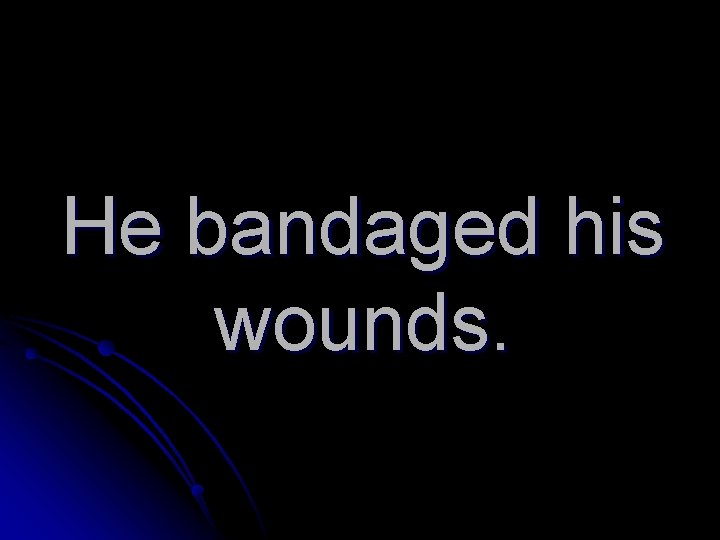 He bandaged his wounds. 