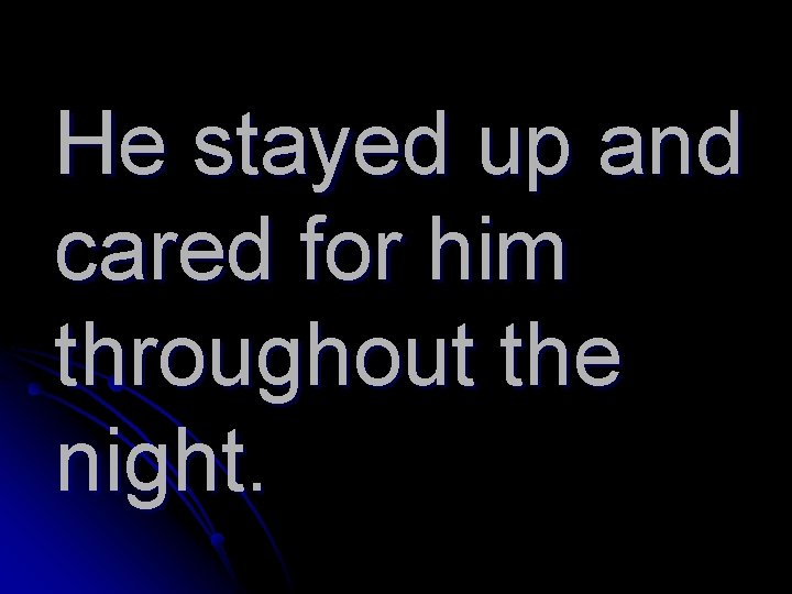 He stayed up and cared for him throughout the night. 