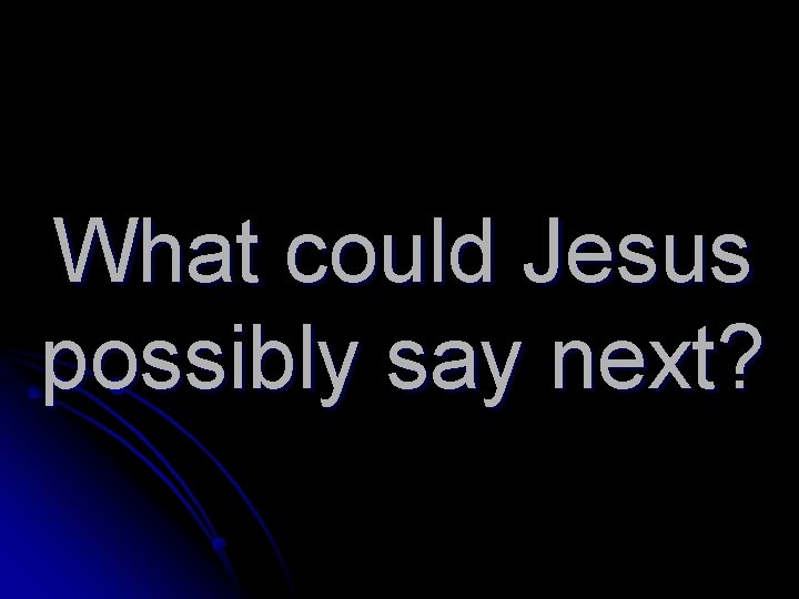 What could Jesus possibly say next? 