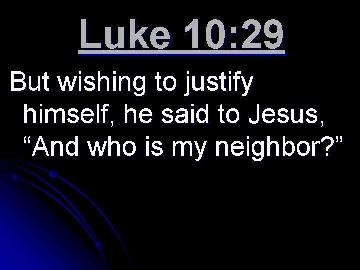 Luke 10: 29 But wishing to justify himself, he said to Jesus, “And who