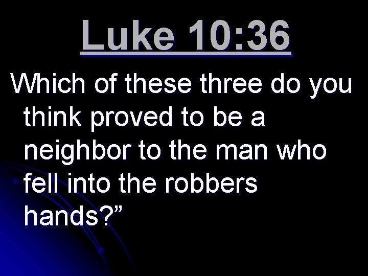 Luke 10: 36 Which of these three do you think proved to be a