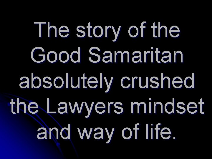 The story of the Good Samaritan absolutely crushed the Lawyers mindset and way of