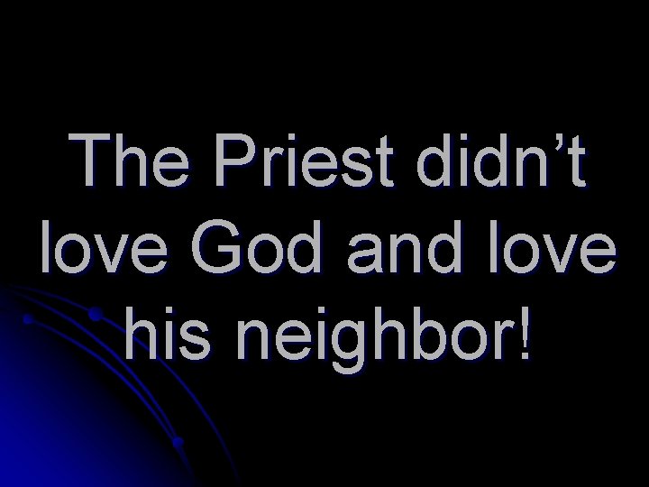 The Priest didn’t love God and love his neighbor! 