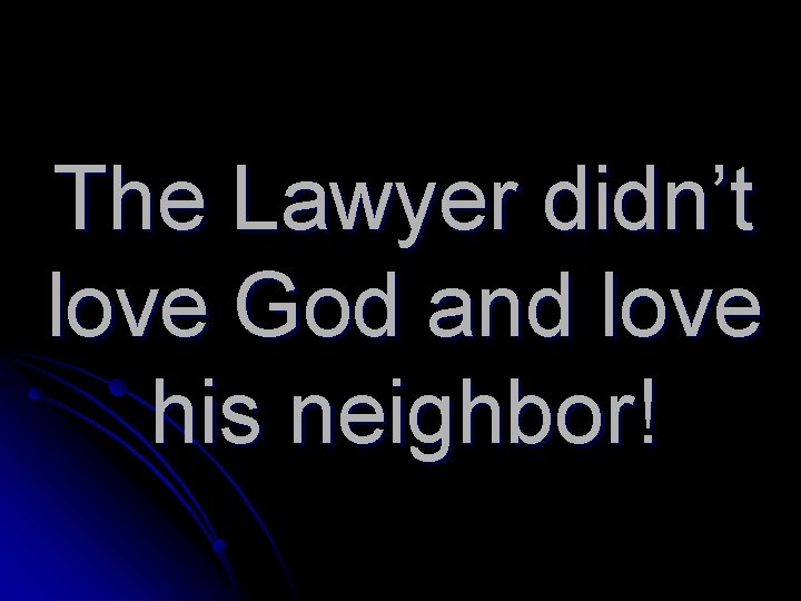 The Lawyer didn’t love God and love his neighbor! 