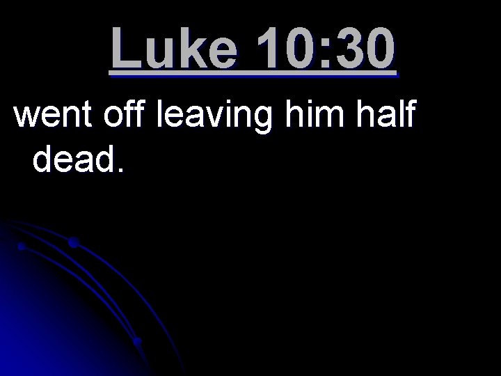 Luke 10: 30 went off leaving him half dead. 