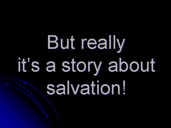 But really it’s a story about salvation! 