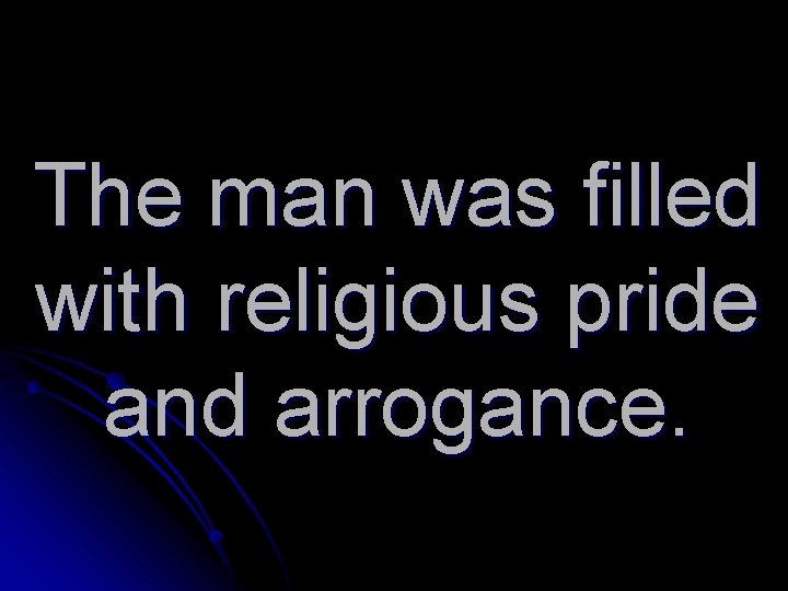 The man was filled with religious pride and arrogance. 