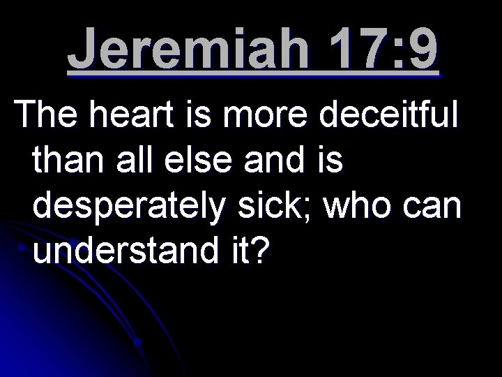 Jeremiah 17: 9 The heart is more deceitful than all else and is desperately