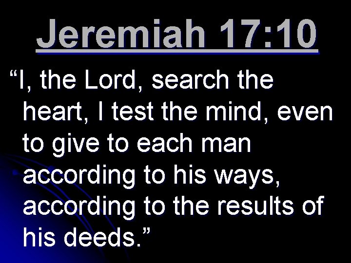 Jeremiah 17: 10 “I, the Lord, search the heart, I test the mind, even