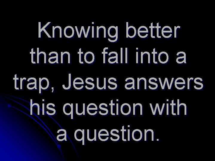 Knowing better than to fall into a trap, Jesus answers his question with a