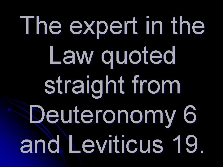 The expert in the Law quoted straight from Deuteronomy 6 and Leviticus 19. 