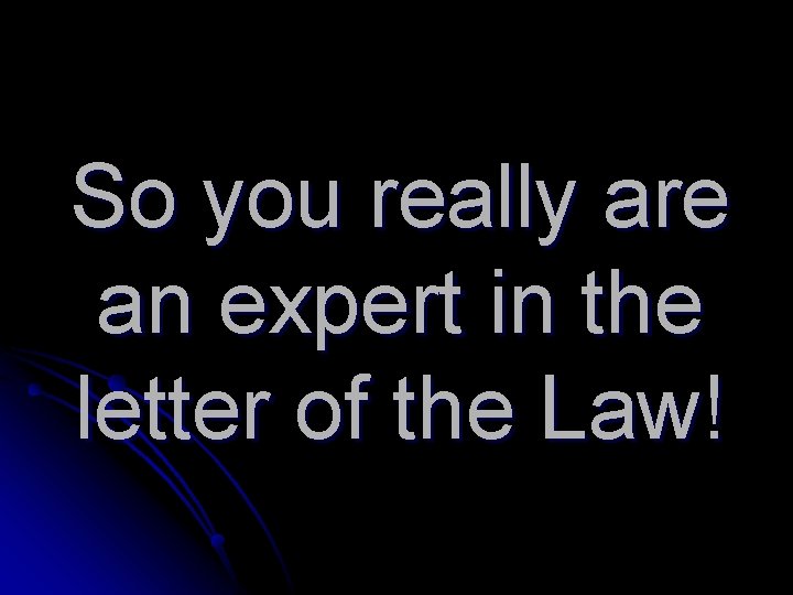 So you really are an expert in the letter of the Law! 