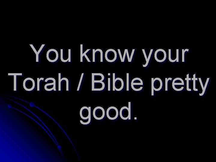 You know your Torah / Bible pretty good. 