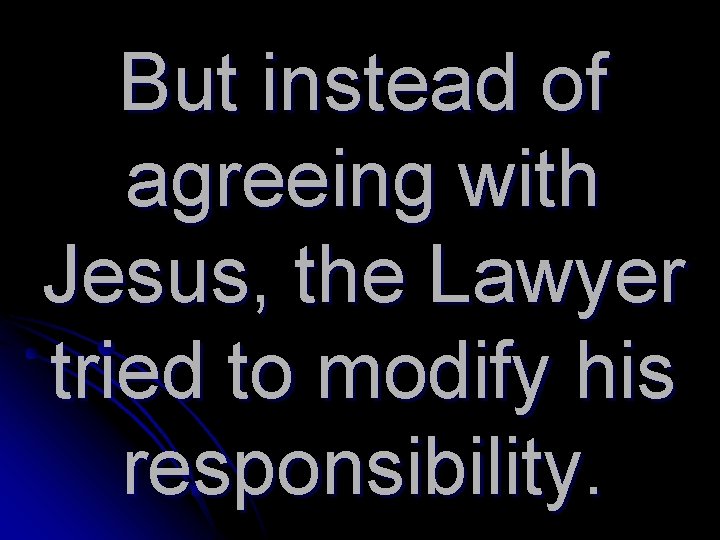 But instead of agreeing with Jesus, the Lawyer tried to modify his responsibility. 