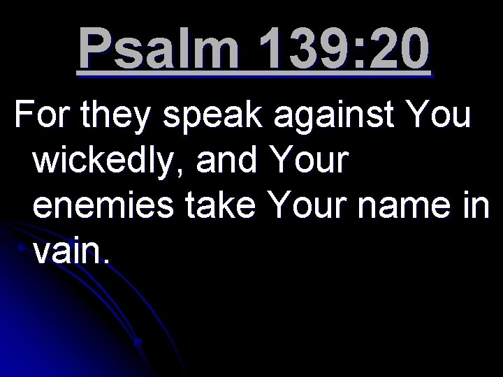Psalm 139: 20 For they speak against You wickedly, and Your enemies take Your