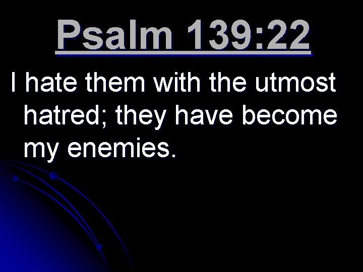 Psalm 139: 22 I hate them with the utmost hatred; they have become my