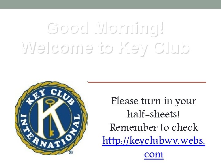 Good Morning! Welcome to Key Club Please turn in your half-sheets! Remember to check