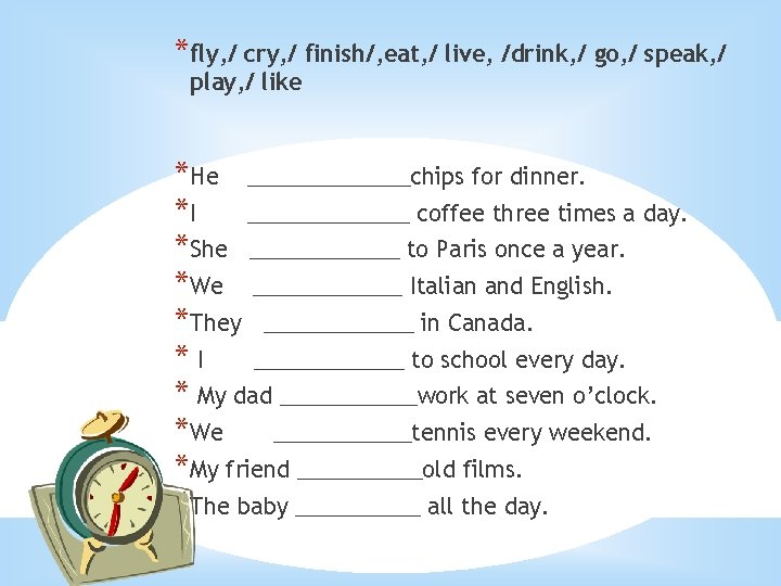 *fly, / cry, / finish/, eat, / live, /drink, / go, / speak, /